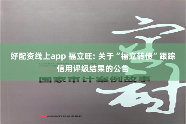 好配资线上app 福立旺: 关于“福立转债”跟踪信用评级结果的公告