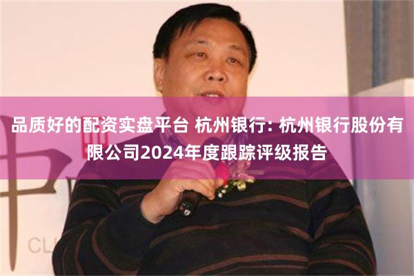 品质好的配资实盘平台 杭州银行: 杭州银行股份有限公司2024年度跟踪评级报告