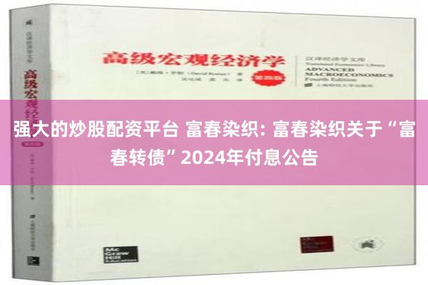 强大的炒股配资平台 富春染织: 富春染织关于“富春转债”2024年付息公告