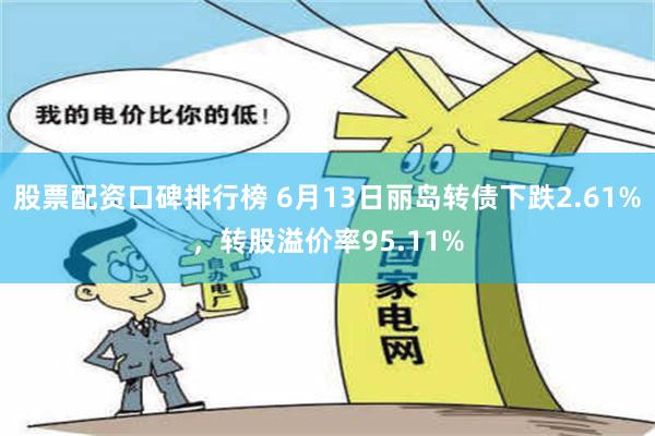 股票配资口碑排行榜 6月13日丽岛转债下跌2.61%，转股溢价率95.11%