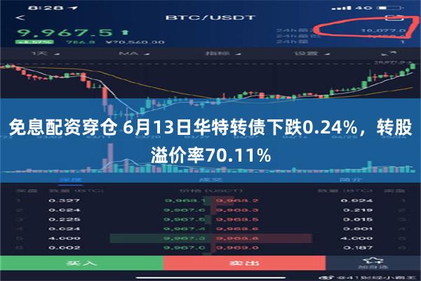 免息配资穿仓 6月13日华特转债下跌0.24%，转股溢价率70.11%