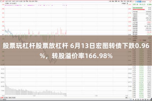 股票玩杠杆股票放杠杆 6月13日宏图转债下跌0.96%，转股溢价率166.98%