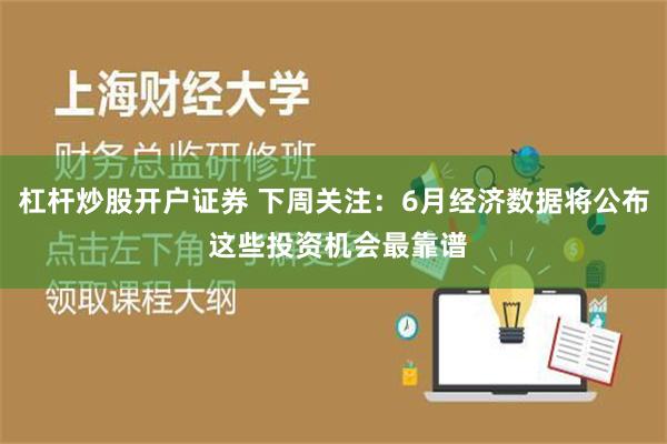 杠杆炒股开户证券 下周关注：6月经济数据将公布 这些投资机会最靠谱