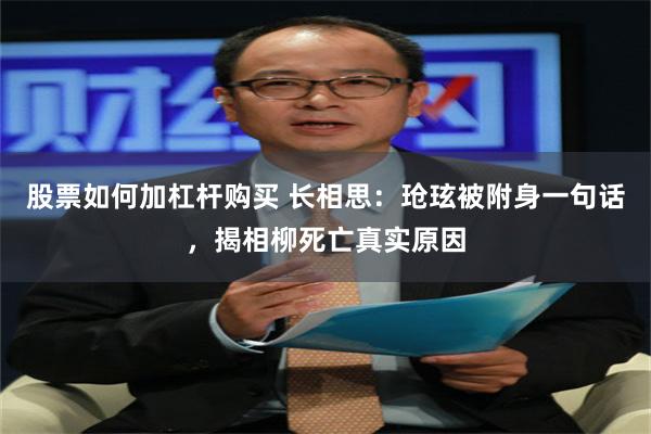 股票如何加杠杆购买 长相思：玱玹被附身一句话，揭相柳死亡真实原因