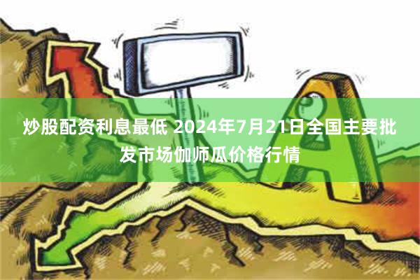 炒股配资利息最低 2024年7月21日全国主要批发市场伽师瓜价格行情