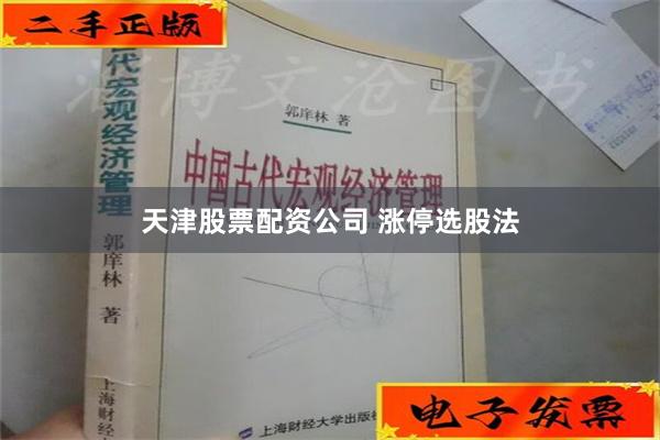 天津股票配资公司 涨停选股法