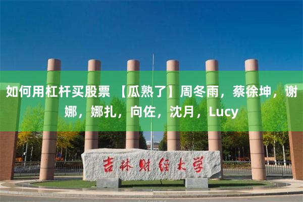 如何用杠杆买股票 【瓜熟了】周冬雨，蔡徐坤，谢娜，娜扎，向佐，沈月，Lucy