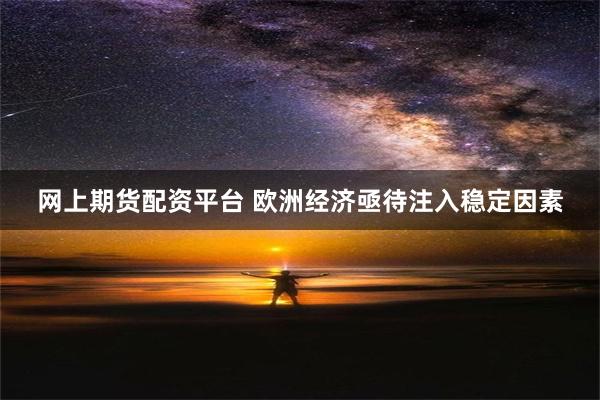 网上期货配资平台 欧洲经济亟待注入稳定因素