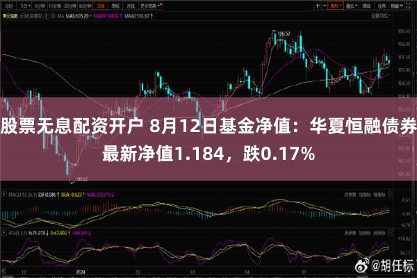 股票无息配资开户 8月12日基金净值：华夏恒融债券最新净值1.184，跌0.17%