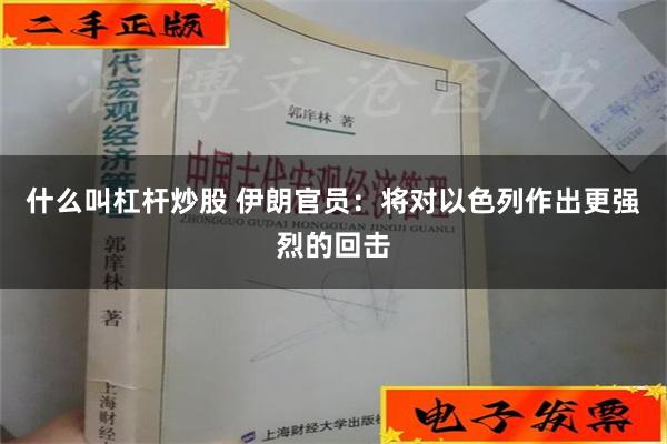 什么叫杠杆炒股 伊朗官员：将对以色列作出更强烈的回击