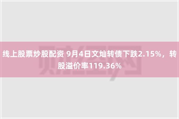 线上股票炒股配资 9月4日文灿转债下跌2.15%，转股溢价率119.36%