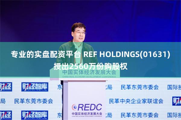 专业的实盘配资平台 REF HOLDINGS(01631)授出2560万份购股权