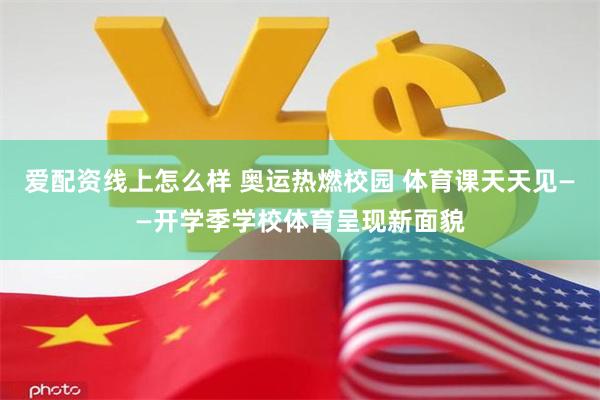 爱配资线上怎么样 奥运热燃校园 体育课天天见——开学季学校体育呈现新面貌