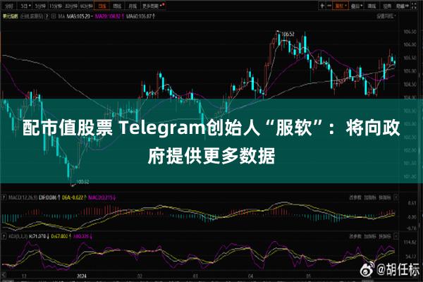 配市值股票 Telegram创始人“服软”：将向政府提供更多数据