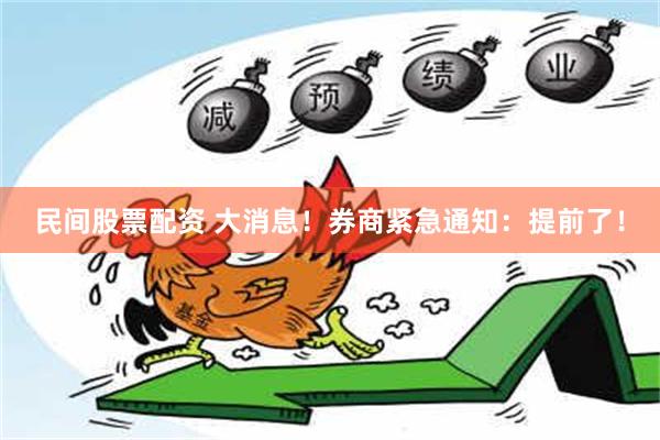 民间股票配资 大消息！券商紧急通知：提前了！