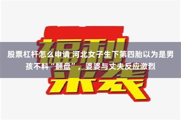 股票杠杆怎么申请 河北女子生下第四胎以为是男孩不料“翻盘”，婆婆与丈夫反应激烈