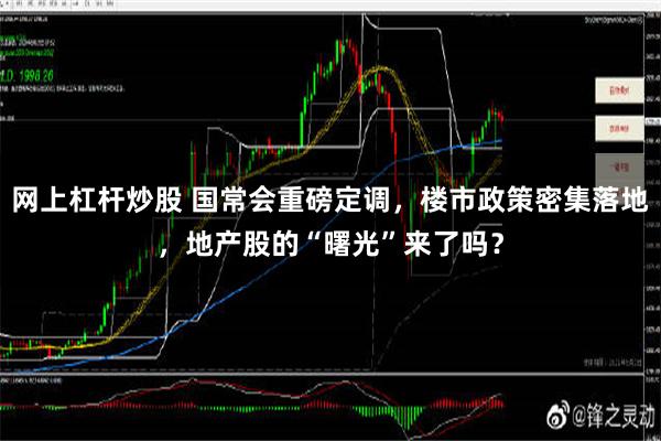 网上杠杆炒股 国常会重磅定调，楼市政策密集落地，地产股的“曙光”来了吗？