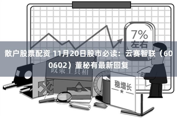 散户股票配资 11月20日股市必读：云赛智联（600602）董秘有最新回复