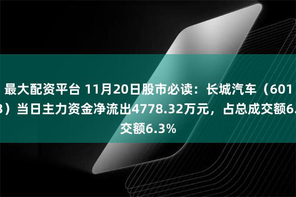 最大配资平台 11月20日股市必读：长城汽车（601633）当日主力资金净流出4778.32万元，占总成交额6.3%