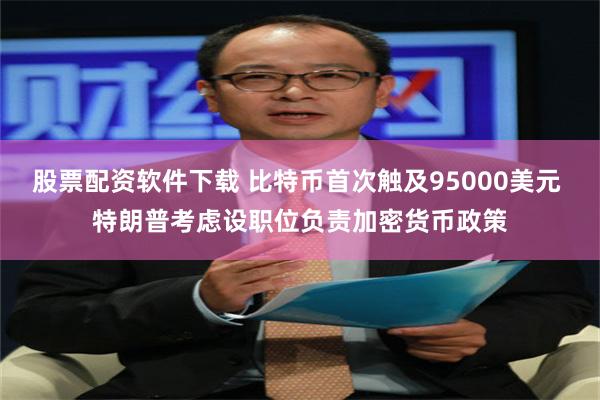 股票配资软件下载 比特币首次触及95000美元 特朗普考虑设职位负责加密货币政策