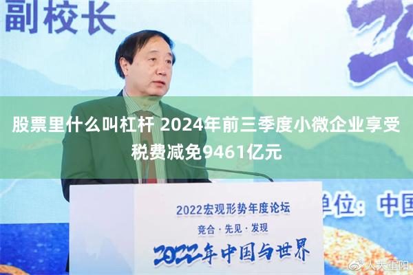 股票里什么叫杠杆 2024年前三季度小微企业享受税费减免9461亿元