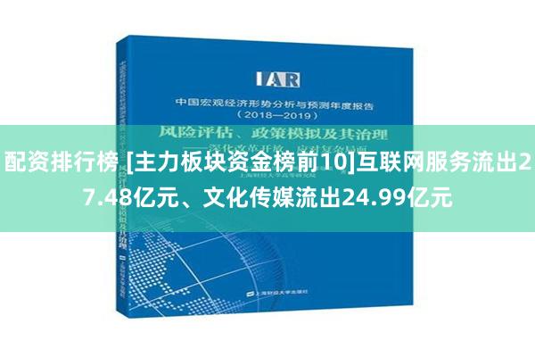 配资排行榜 [主力板块资金榜前10]互联网服务流出27.48亿元、文化传媒流出24.99亿元