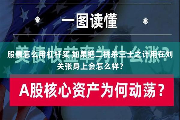 股票怎么用杠杆买 如果把二桃杀三士之计用在刘关张身上会怎么样？