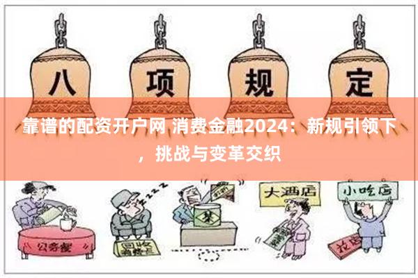 靠谱的配资开户网 消费金融2024：新规引领下，挑战与变革交织