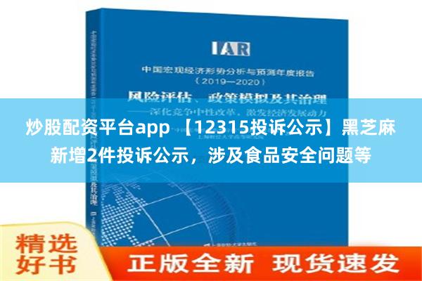 炒股配资平台app 【12315投诉公示】黑芝麻新增2件投诉公示，涉及食品安全问题等