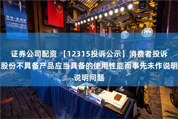 证券公司配资 【12315投诉公示】消费者投诉广百股份不具备产品应当具备的使用性能而事先未作说明问题