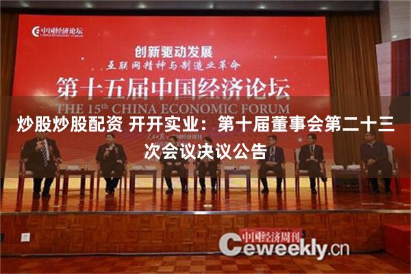 炒股炒股配资 开开实业：第十届董事会第二十三次会议决议公告